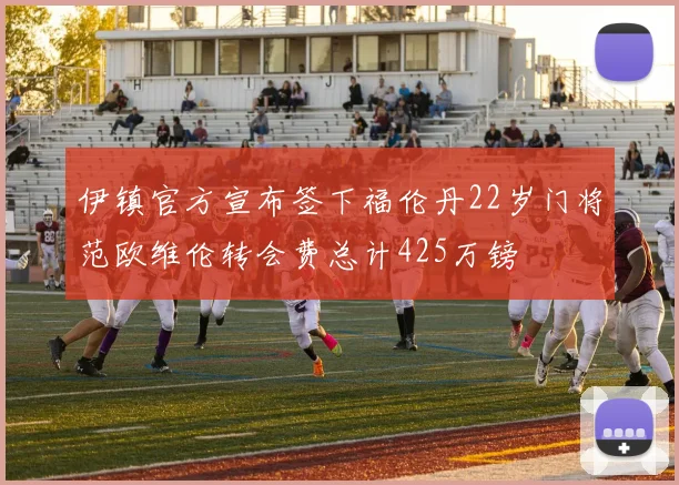 伊镇官方宣布签下福伦丹22岁门将范欧维伦转会费总计425万镑
