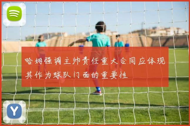 哈姆强调主帅责任重大合同应体现其作为球队门面的重要性