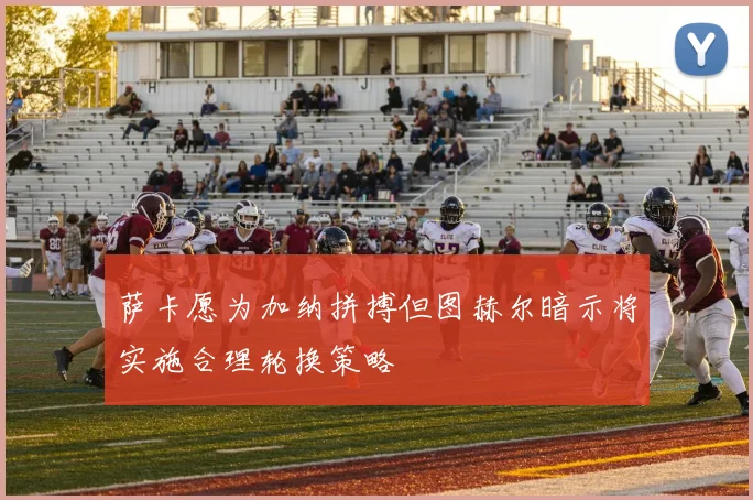 萨卡愿为加纳拼搏但图赫尔暗示将实施合理轮换策略