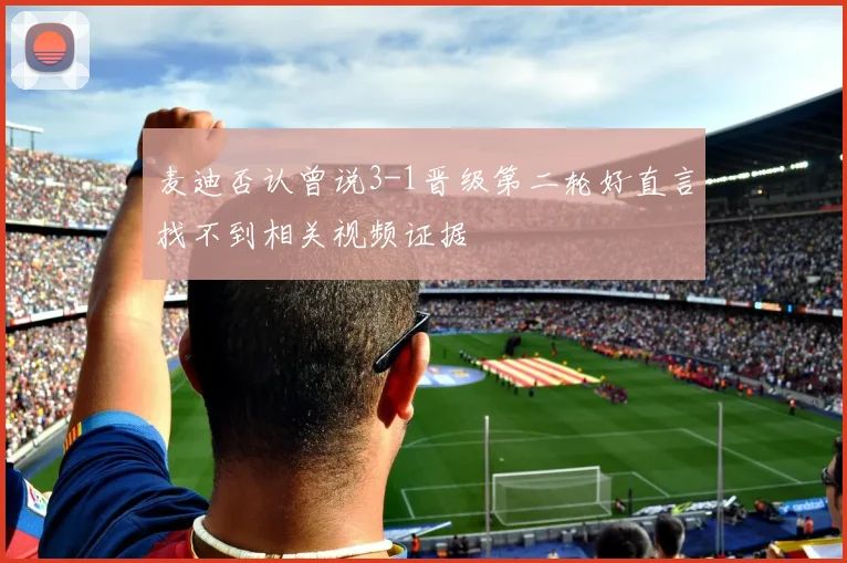 麦迪否认曾说3-1晋级第二轮好直言找不到相关视频证据