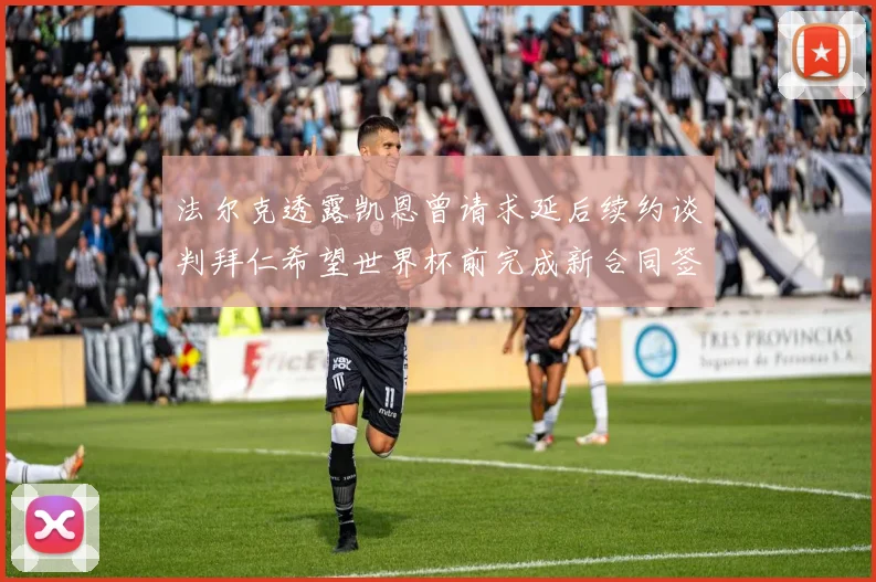 法尔克透露凯恩曾请求延后续约谈判拜仁希望世界杯前完成新合同签署