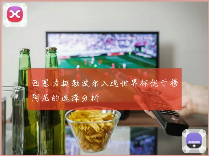西塞力挺勒波尔入选世界杯优于穆阿尼的选择分析