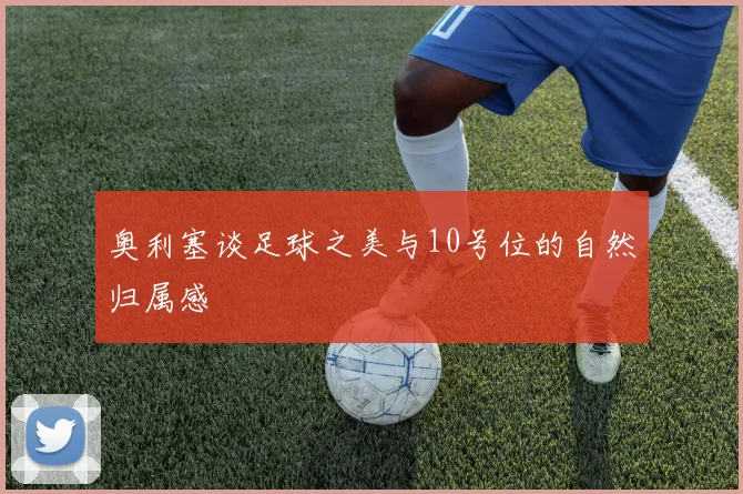 奥利塞谈足球之美与10号位的自然归属感