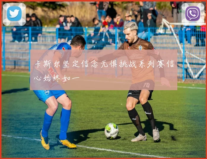 卡斯尔坚定信念无惧挑战系列赛信心始终如一