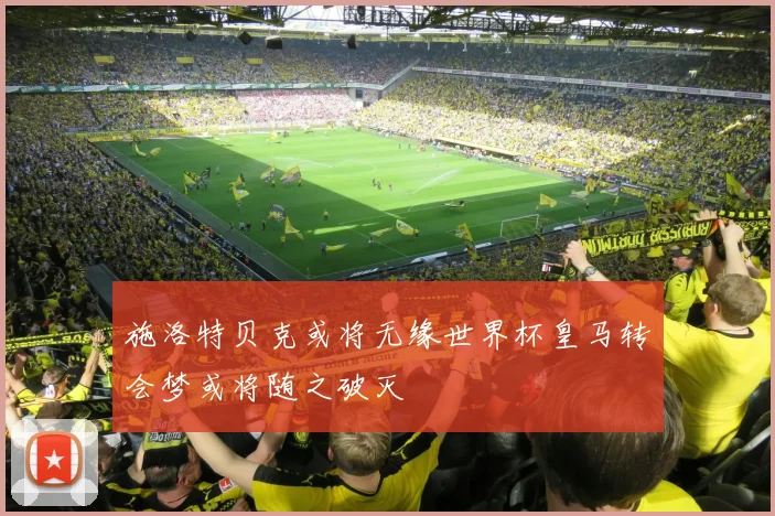 施洛特贝克或将无缘世界杯皇马转会梦或将随之破灭